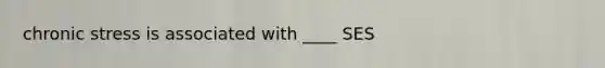 chronic stress is associated with ____ SES