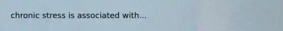 chronic stress is associated with...