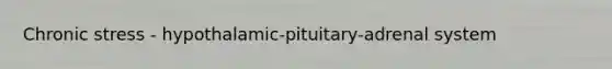 Chronic stress - hypothalamic-pituitary-adrenal system