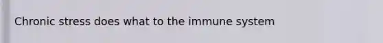 Chronic stress does what to the immune system