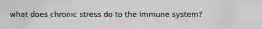 what does chronic stress do to the immune system?