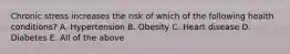 Chronic stress increases the risk of which of the following health conditions? A. Hypertension B. Obesity C. Heart disease D. Diabetes E. All of the above