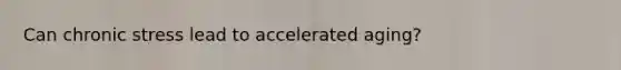 Can chronic stress lead to accelerated aging?