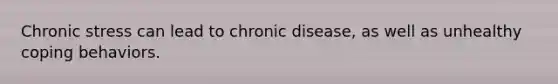 Chronic stress can lead to chronic disease, as well as unhealthy coping behaviors.