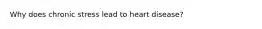 Why does chronic stress lead to heart disease?