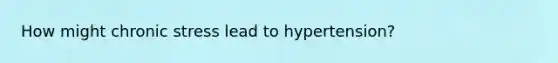 How might chronic stress lead to hypertension?