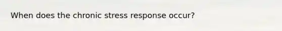 When does the chronic stress response occur?