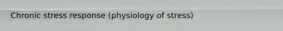 Chronic stress response (physiology of stress)