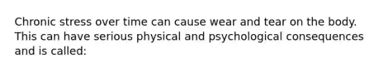 Chronic stress over time can cause wear and tear on the body. This can have serious physical and psychological consequences and is called: