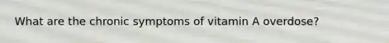 What are the chronic symptoms of vitamin A overdose?