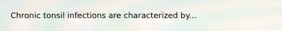 Chronic tonsil infections are characterized by...