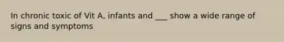 In chronic toxic of Vit A, infants and ___ show a wide range of signs and symptoms