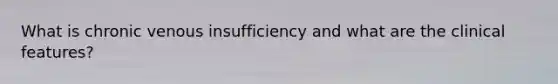 What is chronic venous insufficiency and what are the clinical features?