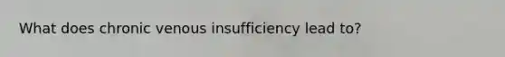 What does chronic venous insufficiency lead to?