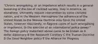 "Chronic wrongdoing, or an impotence which results in a general loosening of the ties of civilized society, may in America, as elsewhere, ultimately require intervention by some civilized nation, and in the Western Hemisphere the adherence of the United States to the Monroe Doctrine may force the United States, however reluctantly, in flagrant cases of such wrongdoing or impotence, to the exercise of an international police power." The foreign policy statement above came to be known as A dollar diplomacy B the Roosevelt Corollary C the Truman Doctrine D the Good Neighbor policy E the Alliance for Progress