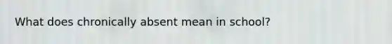 What does chronically absent mean in school?