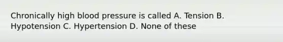 Chronically high blood pressure is called A. Tension B. Hypotension C. Hypertension D. None of these