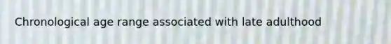 Chronological age range associated with late adulthood