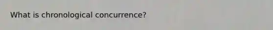 What is chronological concurrence?