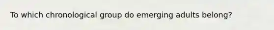 To which chronological group do emerging adults belong?