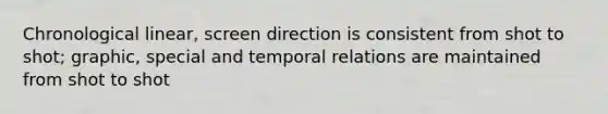 Chronological linear, screen direction is consistent from shot to shot; graphic, special and temporal relations are maintained from shot to shot