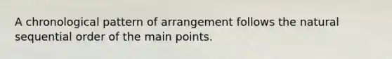 A chronological pattern of arrangement follows the natural sequential order of the main points.