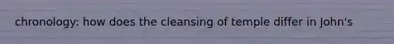chronology: how does the cleansing of temple differ in John's