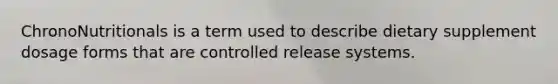 ChronoNutritionals is a term used to describe dietary supplement dosage forms that are controlled release systems.