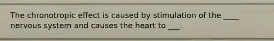 The chronotropic effect is caused by stimulation of the ____ nervous system and causes the heart to ___.