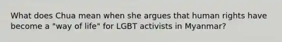 What does Chua mean when she argues that human rights have become a "way of life" for LGBT activists in Myanmar?