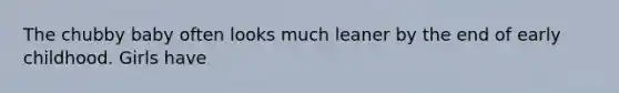 The chubby baby often looks much leaner by the end of early childhood. Girls have