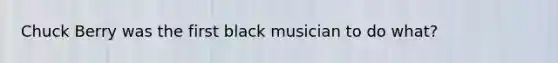 Chuck Berry was the first black musician to do what?