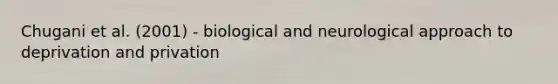 Chugani et al. (2001) - biological and neurological approach to deprivation and privation