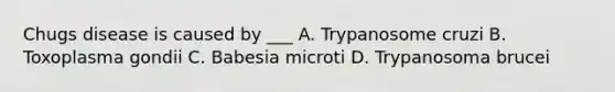 Chugs disease is caused by ___ A. Trypanosome cruzi B. Toxoplasma gondii C. Babesia microti D. Trypanosoma brucei