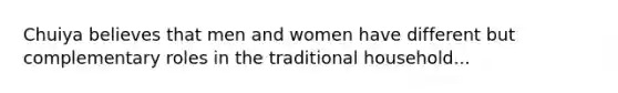 Chuiya believes that men and women have different but complementary roles in the traditional household...