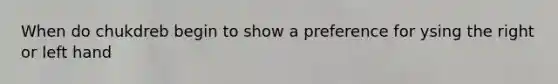 When do chukdreb begin to show a preference for ysing the right or left hand