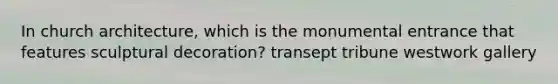 In church architecture, which is the monumental entrance that features sculptural decoration? transept tribune westwork gallery