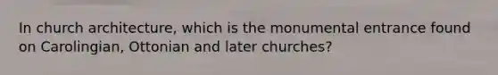 In church architecture, which is the monumental entrance found on Carolingian, Ottonian and later churches?