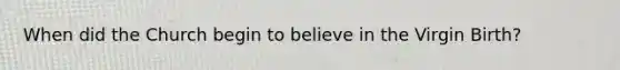 When did the Church begin to believe in the Virgin Birth?