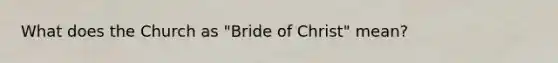 What does the Church as "Bride of Christ" mean?