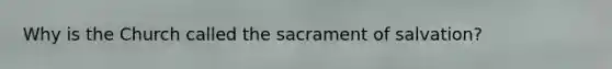 Why is the Church called the sacrament of salvation?