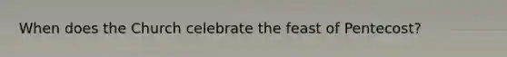 When does the Church celebrate the feast of Pentecost?