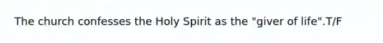 The church confesses the Holy Spirit as the "giver of life".T/F