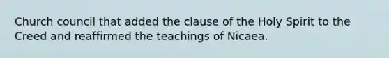 Church council that added the clause of the Holy Spirit to the Creed and reaffirmed the teachings of Nicaea.