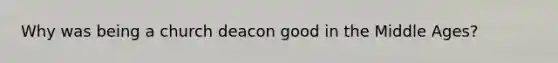 Why was being a church deacon good in the Middle Ages?