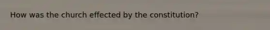 How was the church effected by the constitution?