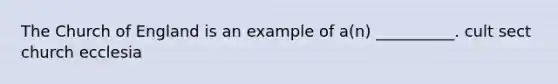 The Church of England is an example of a(n) __________. cult sect church ecclesia