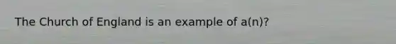 The Church of England is an example of a(n)?