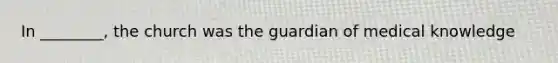 In ________, the church was the guardian of medical knowledge