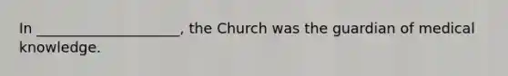 In ____________________, the Church was the guardian of medical knowledge.